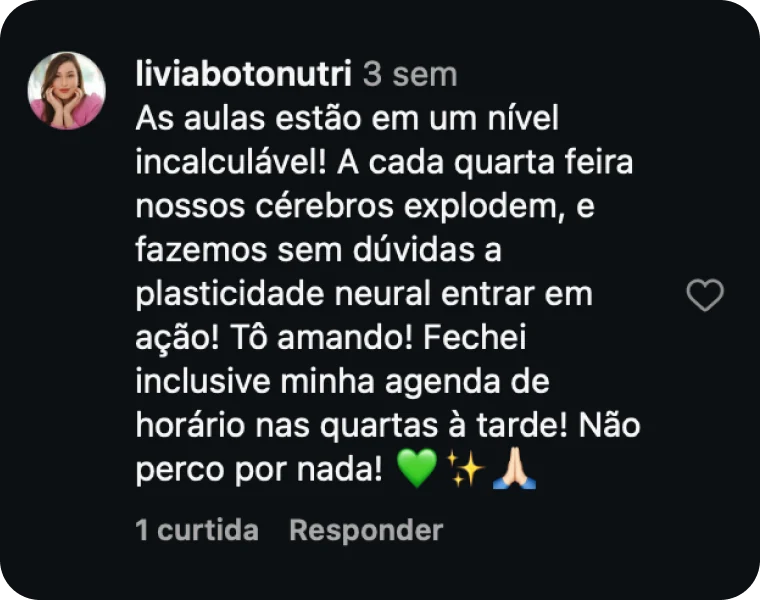Comentário de liviabotonutri: As aulas estão em um nível incalculável! A cada quarta feira nossos cérebros explodem, e fazemos sem dúvidas a plasticidade neural entrar em ação! Tô amando! Fechei inclusive minha agenda de horário nas quartas à tarde! Não perco por nada!